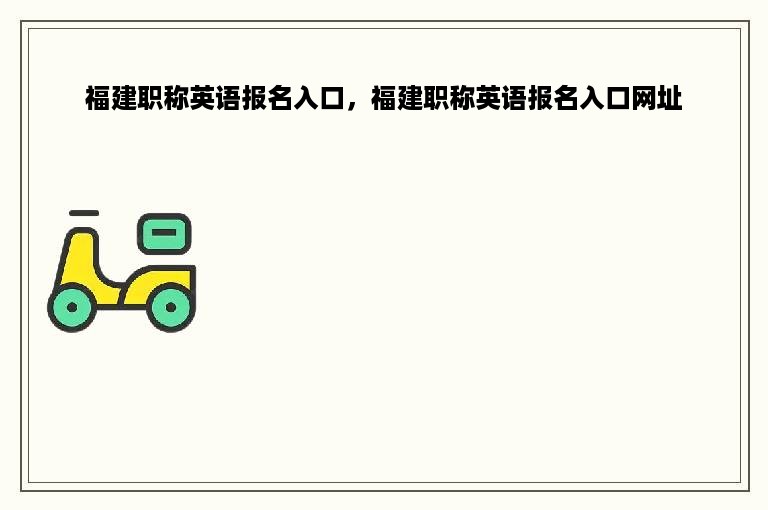 福建职称英语报名入口，福建职称英语报名入口网址