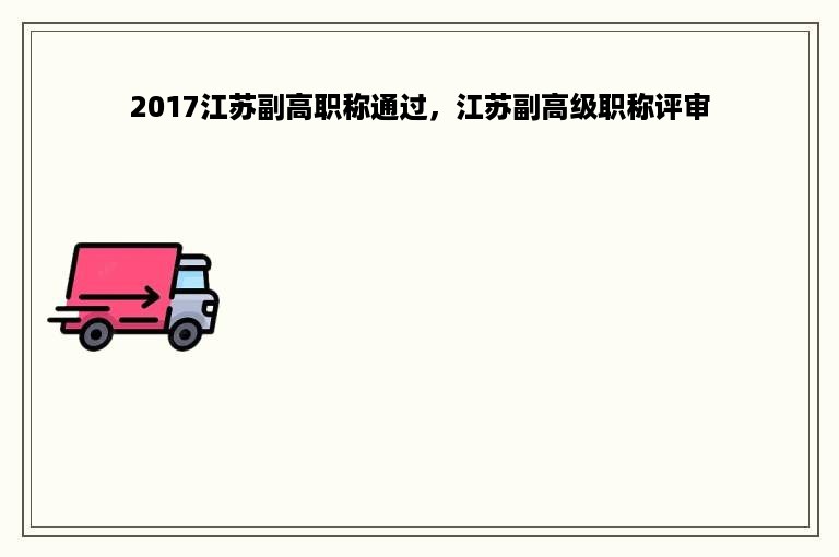 2017江苏副高职称通过，江苏副高级职称评审