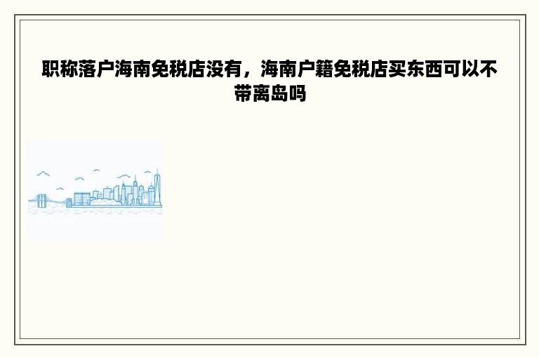 职称落户海南免税店没有，海南户籍免税店买东西可以不带离岛吗