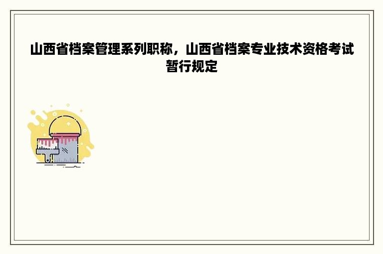 山西省档案管理系列职称，山西省档案专业技术资格考试暂行规定