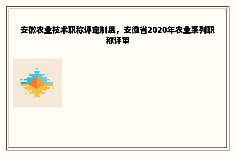 安徽农业技术职称评定制度，安徽省2020年农业系列职称评审