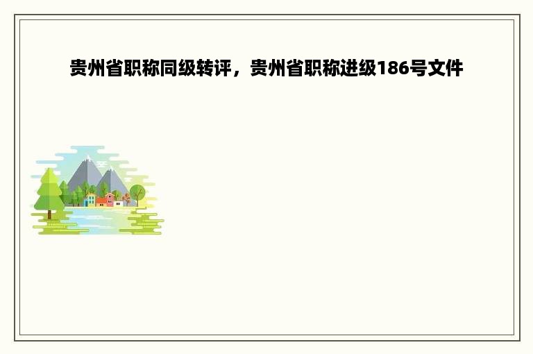 贵州省职称同级转评，贵州省职称进级186号文件