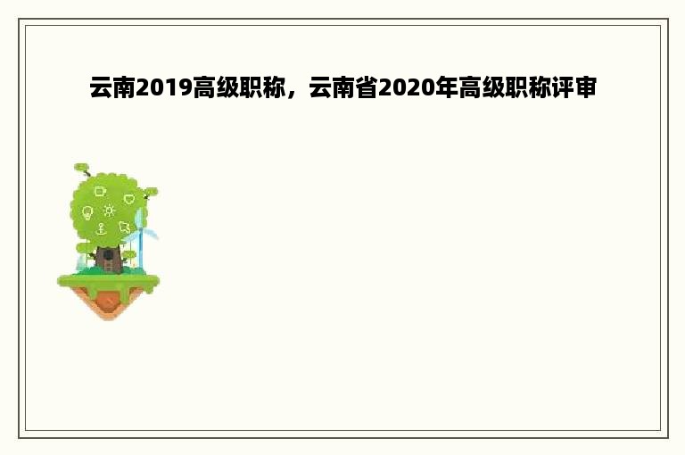 云南2019高级职称，云南省2020年高级职称评审