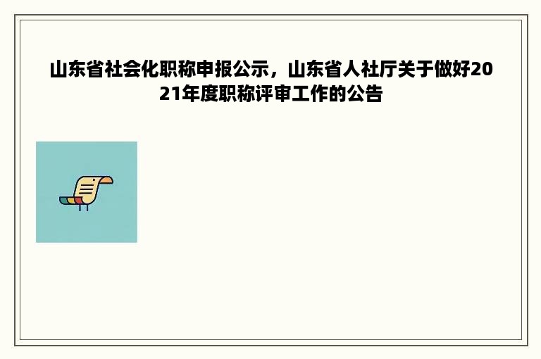 山东省社会化职称申报公示，山东省人社厅关于做好2021年度职称评审工作的公告