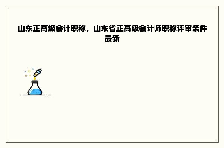 山东正高级会计职称，山东省正高级会计师职称评审条件最新