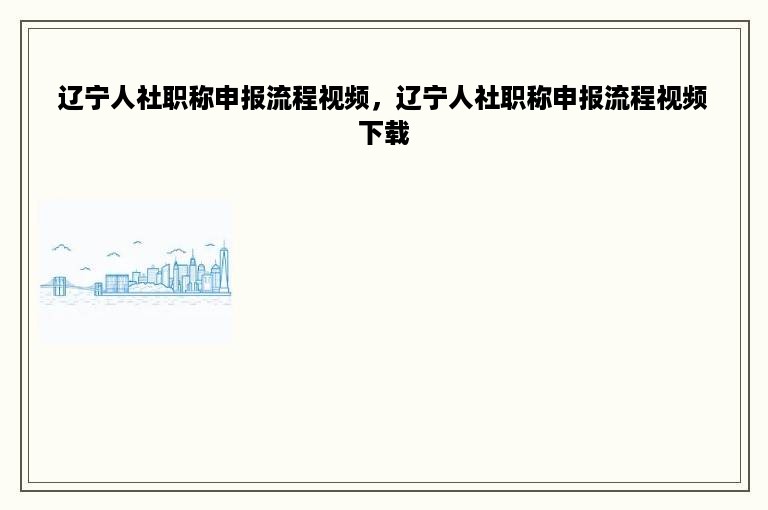 辽宁人社职称申报流程视频，辽宁人社职称申报流程视频下载