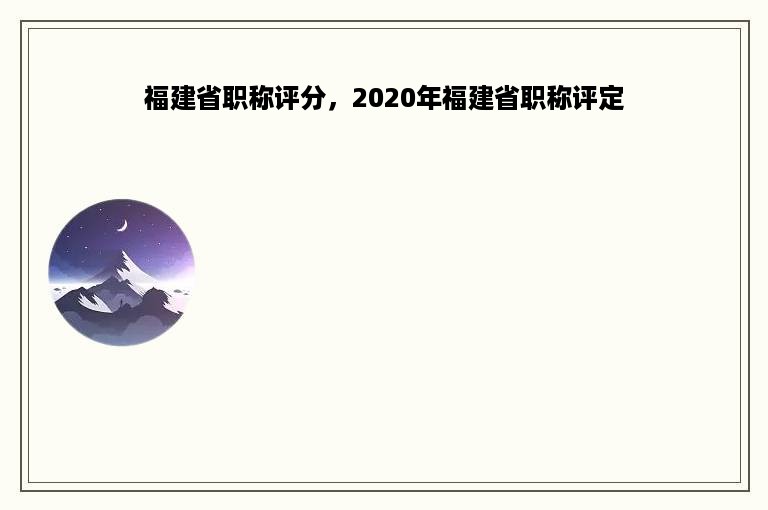 福建省职称评分，2020年福建省职称评定