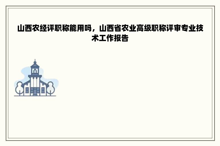 山西农经评职称能用吗，山西省农业高级职称评审专业技术工作报告