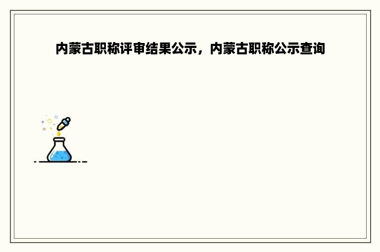 内蒙古职称评审结果公示，内蒙古职称公示查询