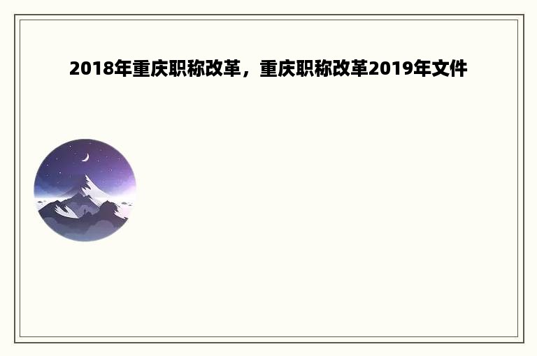 2018年重庆职称改革，重庆职称改革2019年文件