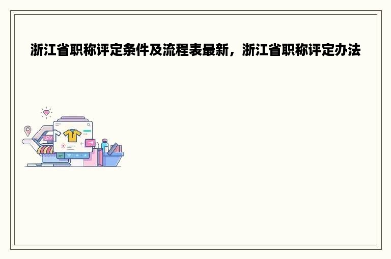 浙江省职称评定条件及流程表最新，浙江省职称评定办法