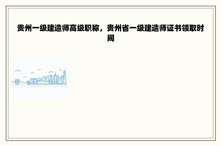 贵州一级建造师高级职称，贵州省一级建造师证书领取时间