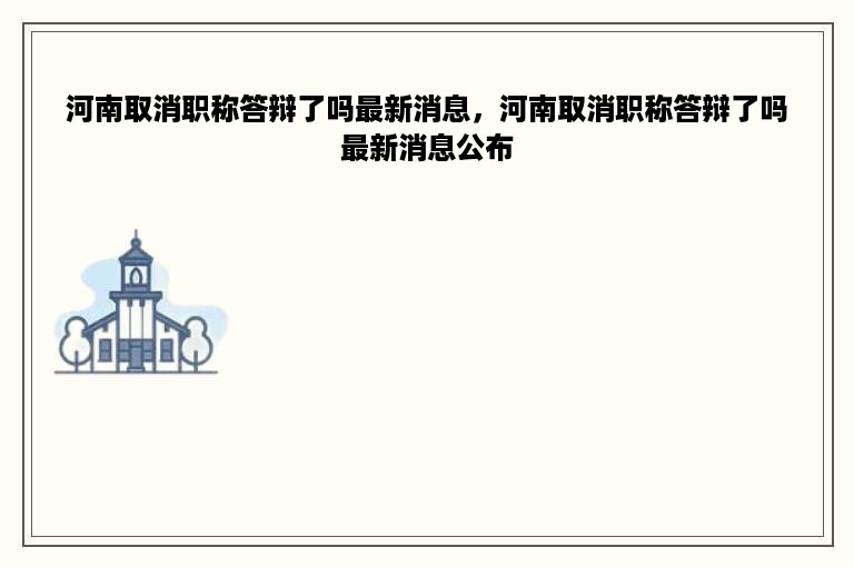 河南取消职称答辩了吗最新消息，河南取消职称答辩了吗最新消息公布