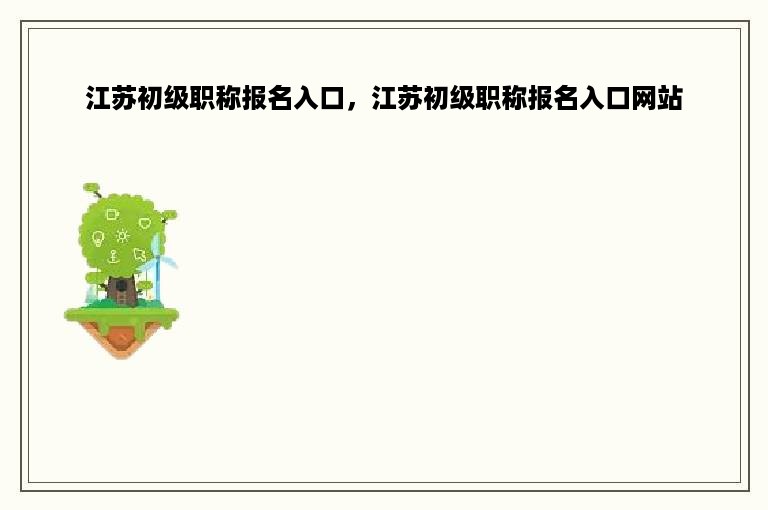 江苏初级职称报名入口，江苏初级职称报名入口网站