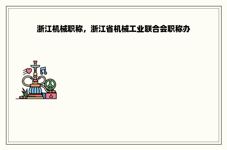 浙江机械职称，浙江省机械工业联合会职称办