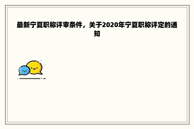 最新宁夏职称评审条件，关于2020年宁夏职称评定的通知