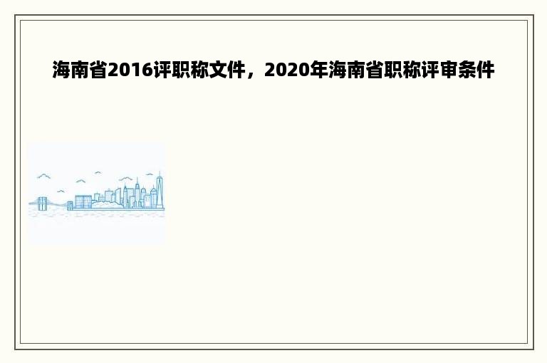 海南省2016评职称文件，2020年海南省职称评审条件