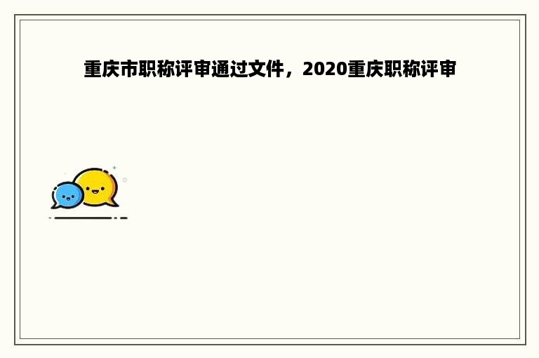 重庆市职称评审通过文件，2020重庆职称评审