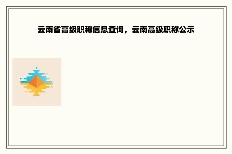 云南省高级职称信息查询，云南高级职称公示