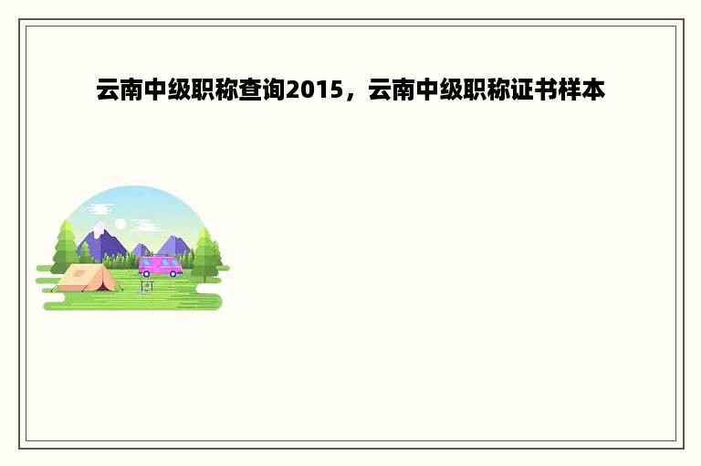 云南中级职称查询2015，云南中级职称证书样本