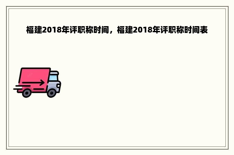 福建2018年评职称时间，福建2018年评职称时间表