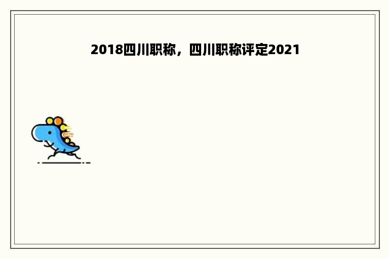 2018四川职称，四川职称评定2021