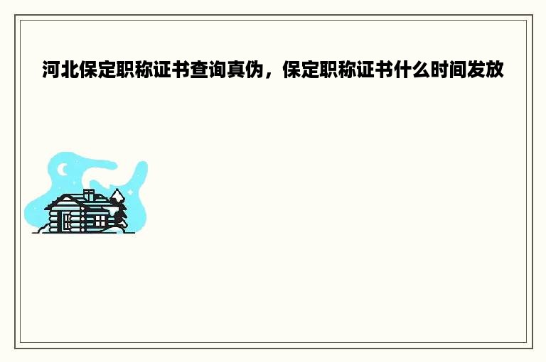 河北保定职称证书查询真伪，保定职称证书什么时间发放