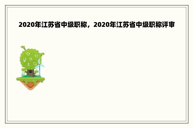 2020年江苏省中级职称，2020年江苏省中级职称评审