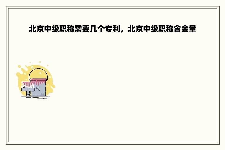 北京中级职称需要几个专利，北京中级职称含金量