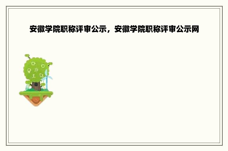 安徽学院职称评审公示，安徽学院职称评审公示网