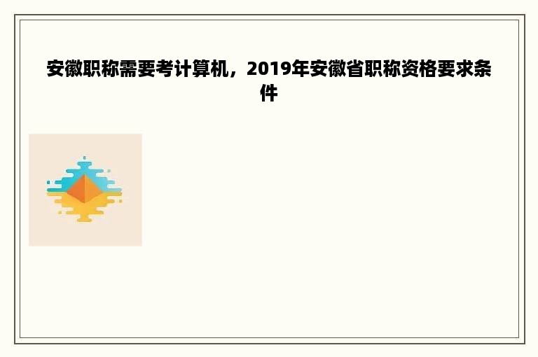 安徽职称需要考计算机，2019年安徽省职称资格要求条件