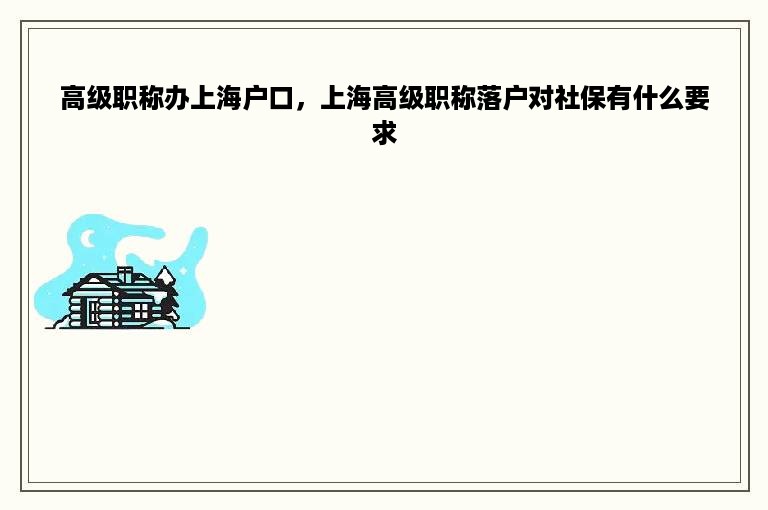 高级职称办上海户口，上海高级职称落户对社保有什么要求