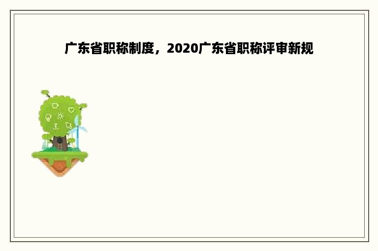 广东省职称制度，2020广东省职称评审新规