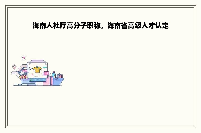 海南人社厅高分子职称，海南省高级人才认定