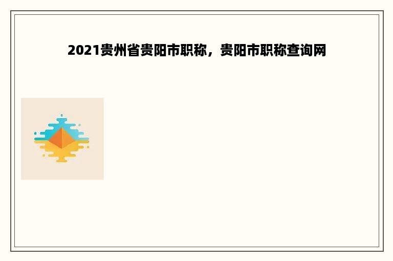 2021贵州省贵阳市职称，贵阳市职称查询网