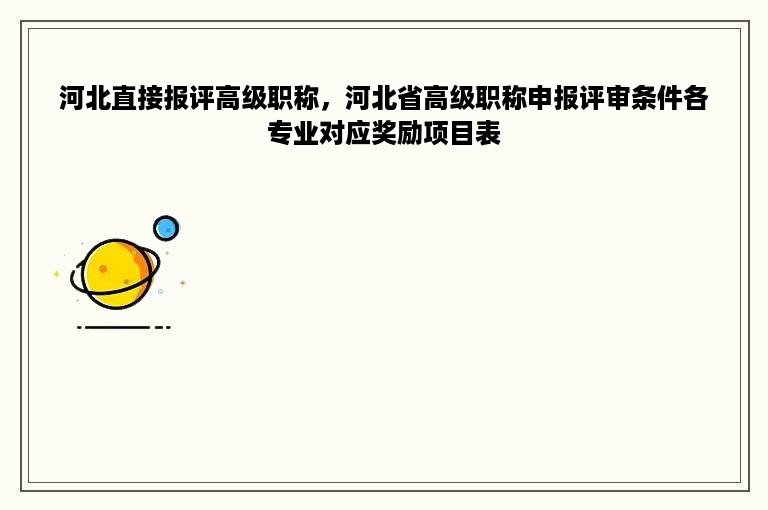 河北直接报评高级职称，河北省高级职称申报评审条件各专业对应奖励项目表