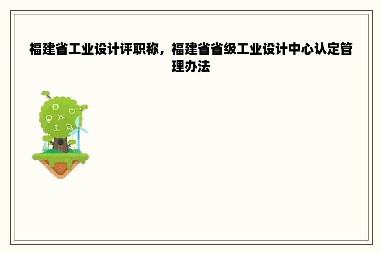 福建省工业设计评职称，福建省省级工业设计中心认定管理办法