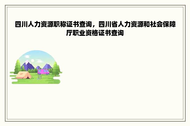 四川人力资源职称证书查询，四川省人力资源和社会保障厅职业资格证书查询