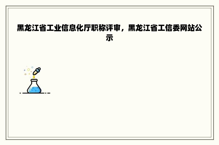 黑龙江省工业信息化厅职称评审，黑龙江省工信委网站公示