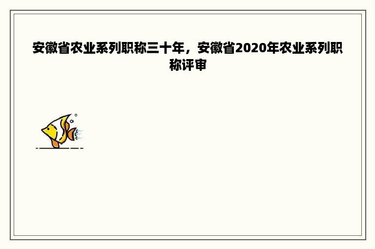 安徽省农业系列职称三十年，安徽省2020年农业系列职称评审