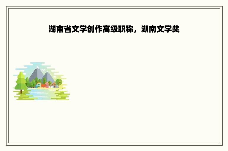 湖南省文学创作高级职称，湖南文学奖