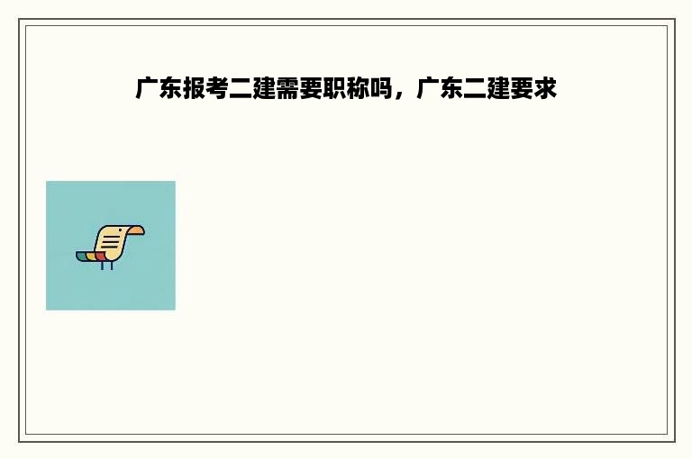 广东报考二建需要职称吗，广东二建要求