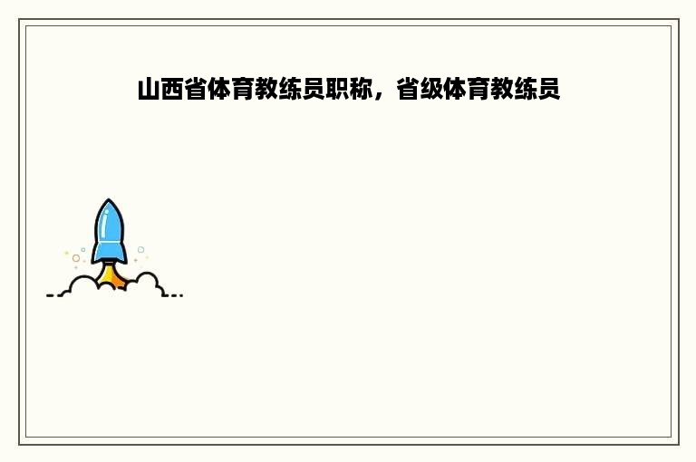 山西省体育教练员职称，省级体育教练员