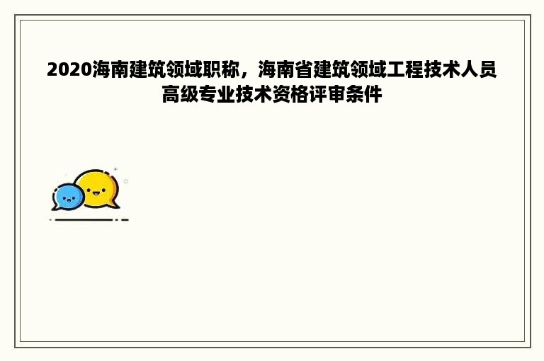 2020海南建筑领域职称，海南省建筑领域工程技术人员高级专业技术资格评审条件