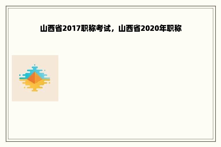 山西省2017职称考试，山西省2020年职称