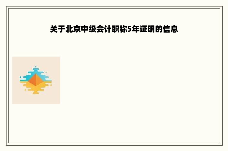 关于北京中级会计职称5年证明的信息