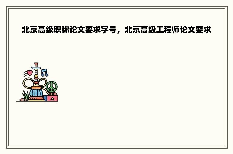 北京高级职称论文要求字号，北京高级工程师论文要求