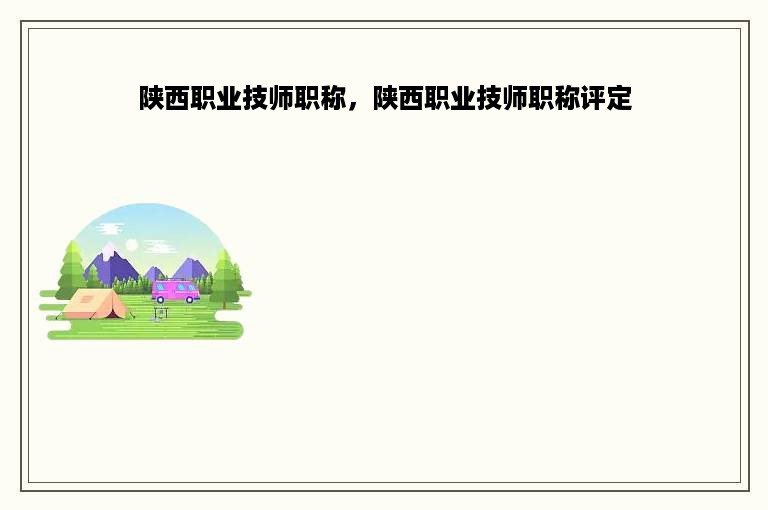 陕西职业技师职称，陕西职业技师职称评定