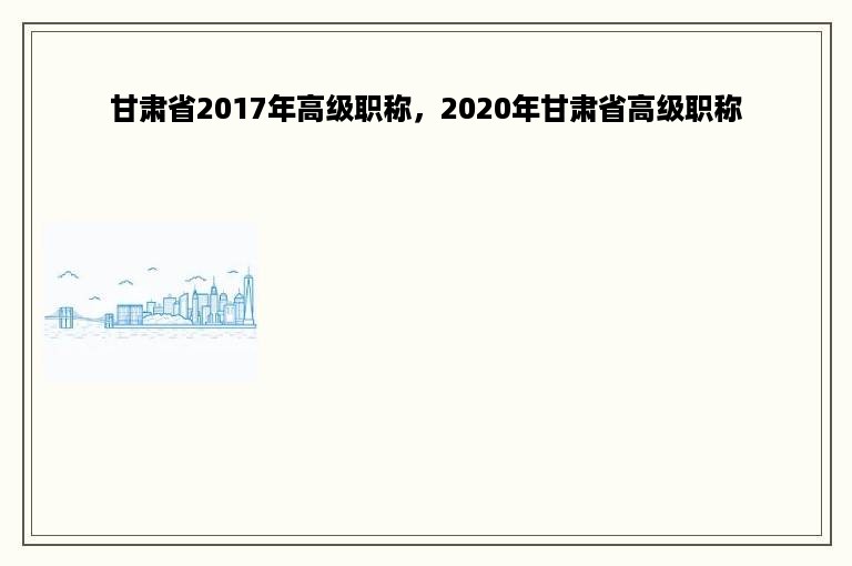 甘肃省2017年高级职称，2020年甘肃省高级职称