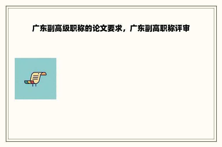 广东副高级职称的论文要求，广东副高职称评审